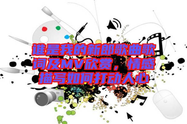 誰是我的新郎歌曲歌詞及MV欣賞，情感描寫如何打動(dòng)人心