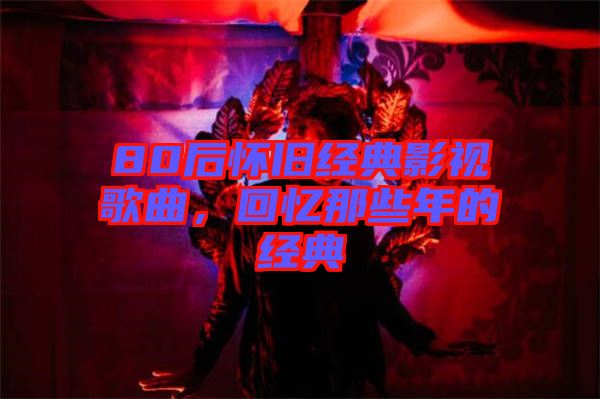 80后懷舊經(jīng)典影視歌曲，回憶那些年的經(jīng)典