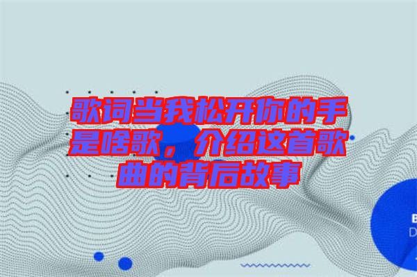 歌詞當(dāng)我松開你的手是啥歌，介紹這首歌曲的背后故事