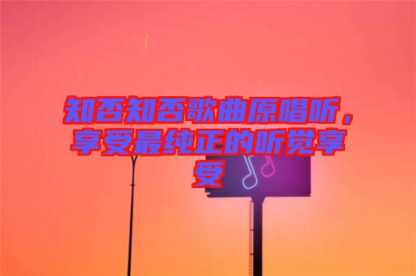 知否知否歌曲原唱聽，享受最純正的聽覺享受