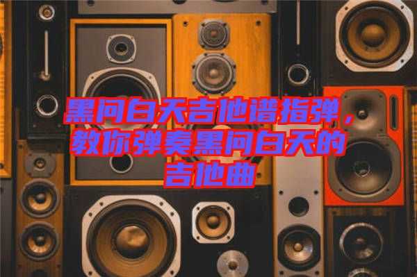 黑問白天吉他譜指彈，教你彈奏黑問白天的吉他曲