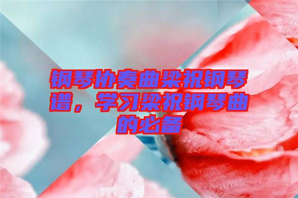 鋼琴協(xié)奏曲梁祝鋼琴譜，學(xué)習(xí)梁祝鋼琴曲的必備