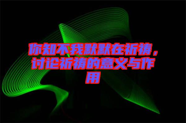 你知不我默默在祈禱，討論祈禱的意義與作用