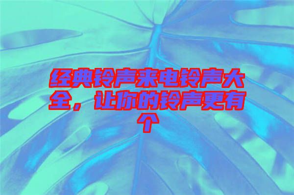 經(jīng)典鈴聲來電鈴聲大全，讓你的鈴聲更有個(gè)