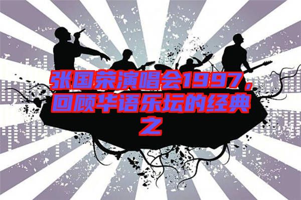 張國榮演唱會1997，回顧華語樂壇的經(jīng)典之