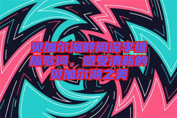 貝加爾湖畔周深李維版歌詞，感受清新的貝加爾湖之美