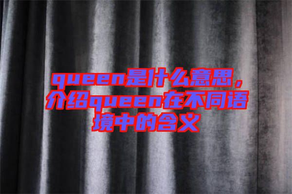 queen是什么意思，介紹queen在不同語境中的含義