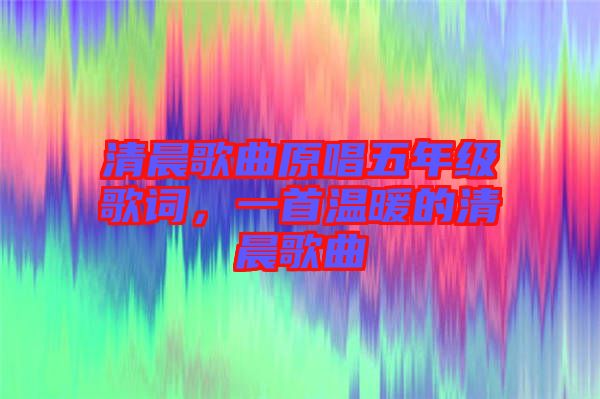 清晨歌曲原唱五年級歌詞，一首溫暖的清晨歌曲