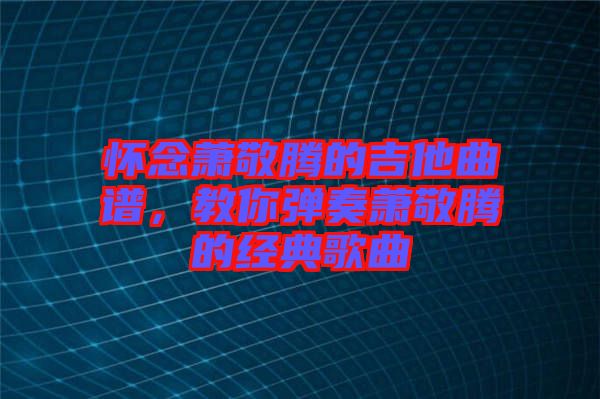 懷念蕭敬騰的吉他曲譜，教你彈奏蕭敬騰的經(jīng)典歌曲