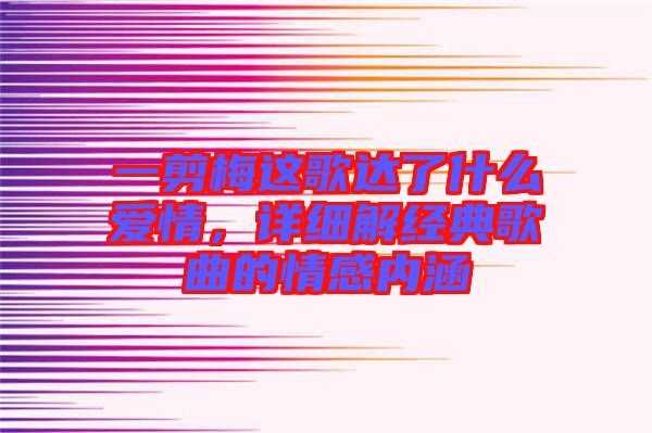 一剪梅這歌達了什么愛情，詳細解經(jīng)典歌曲的情感內(nèi)涵