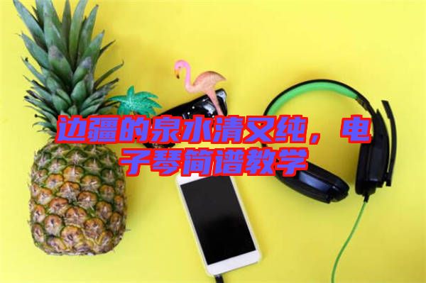 邊疆的泉水清又純，電子琴簡譜教學(xué)