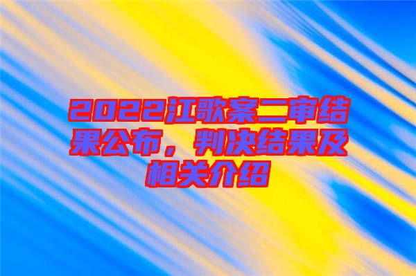 2022江歌案二審結(jié)果公布，判決結(jié)果及相關(guān)介紹