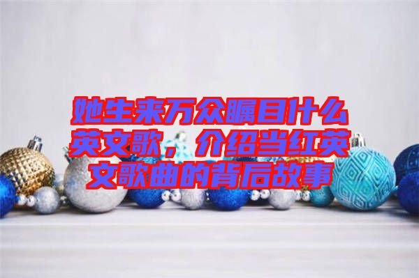 她生來萬眾矚目什么英文歌，介紹當(dāng)紅英文歌曲的背后故事