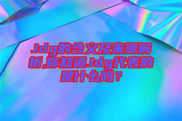 Jdg的含義及來源解析,你知道Jdg代表的是什么嗎？