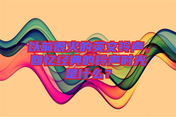 以前很火的英文鈴聲，回憶經(jīng)典的鈴聲時光是什么？