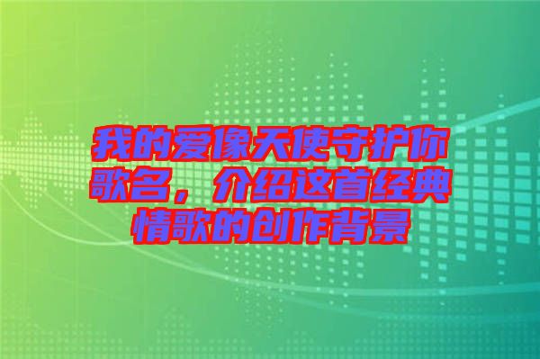 我的愛像天使守護(hù)你歌名，介紹這首經(jīng)典情歌的創(chuàng)作背景