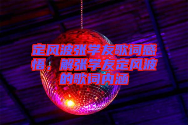 定風(fēng)波張學(xué)友歌詞感悟，解張學(xué)友定風(fēng)波的歌詞內(nèi)涵