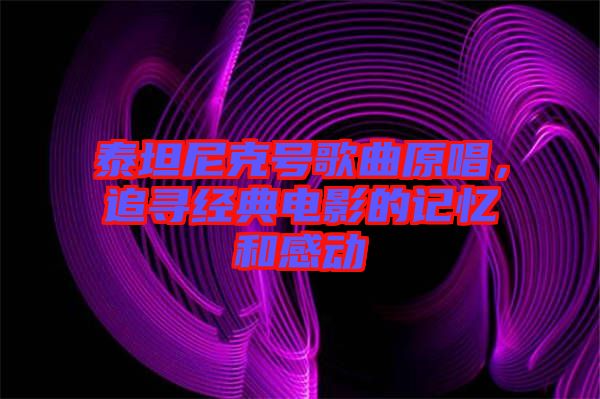 泰坦尼克號歌曲原唱，追尋經(jīng)典電影的記憶和感動