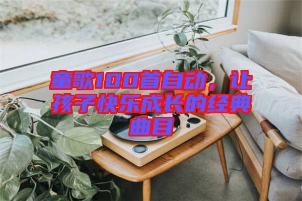 童歌100首自動，讓孩子快樂成長的經(jīng)典曲目