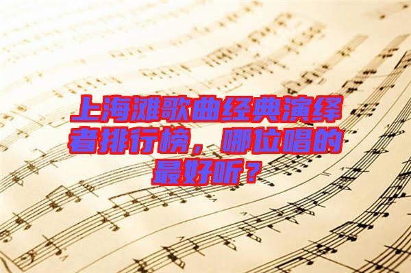 上海灘歌曲經(jīng)典演繹者排行榜，哪位唱的最好聽？