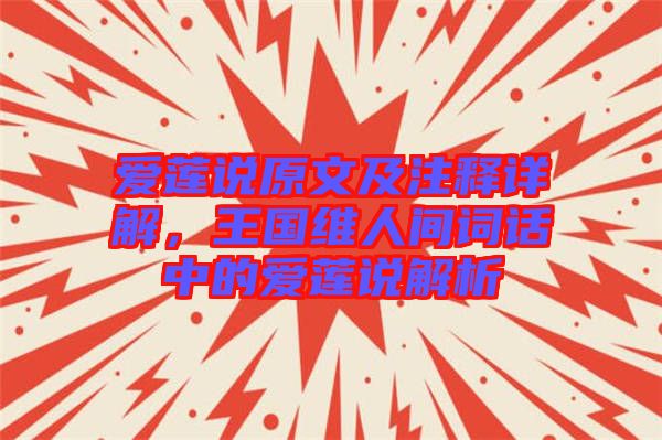 愛蓮說原文及注釋詳解，王國維人間詞話中的愛蓮說解析