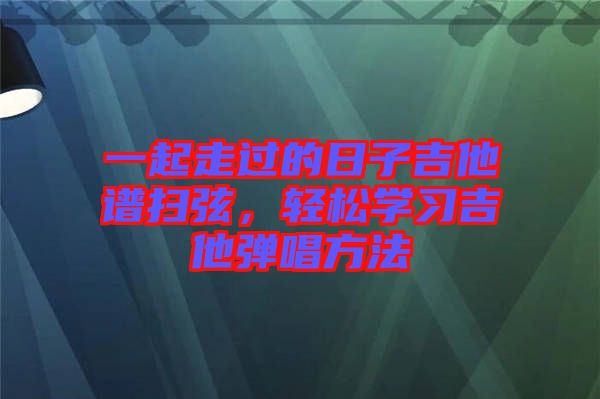 一起走過的日子吉他譜掃弦，輕松學(xué)習(xí)吉他彈唱方法