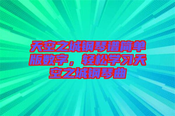 天空之城鋼琴譜簡(jiǎn)單版數(shù)字，輕松學(xué)習(xí)天空之城鋼琴曲