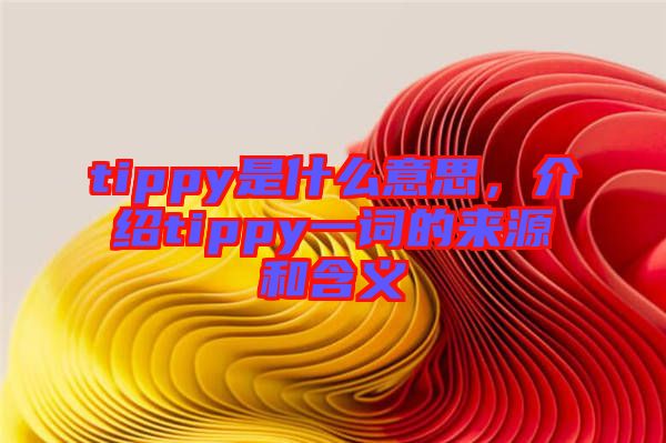 tippy是什么意思，介紹tippy一詞的來源和含義