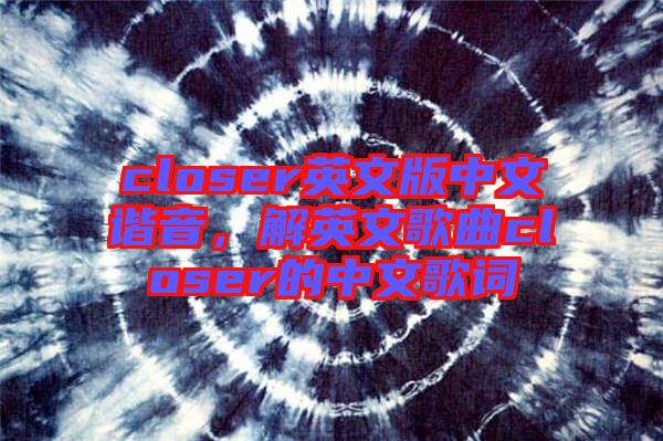 closer英文版中文諧音，解英文歌曲closer的中文歌詞