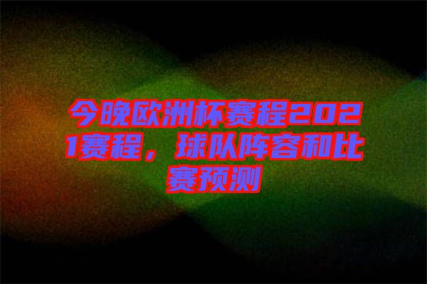 今晚歐洲杯賽程2021賽程，球隊陣容和比賽預(yù)測