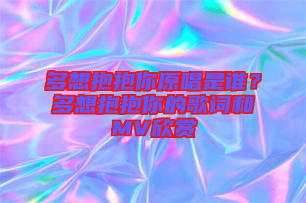 多想抱抱你原唱是誰？多想抱抱你的歌詞和MV欣賞