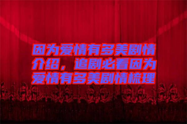 因?yàn)閻矍橛卸嗝绖∏榻榻B，追劇必看因?yàn)閻矍橛卸嗝绖∏槭崂? width=