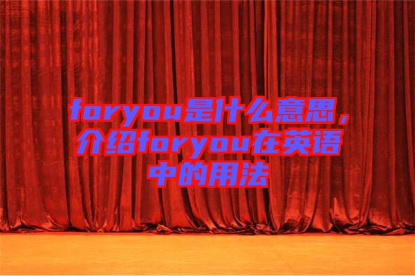 foryou是什么意思，介紹foryou在英語中的用法