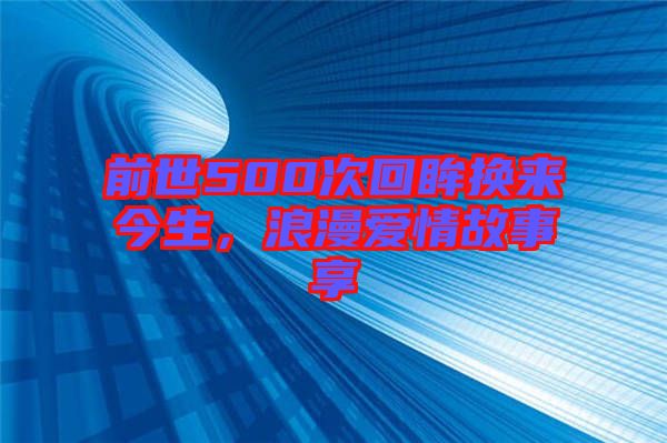 前世500次回眸換來(lái)今生，浪漫愛(ài)情故事享