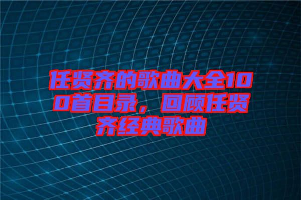 任賢齊的歌曲大全100首目錄，回顧任賢齊經典歌曲