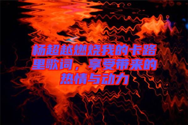 楊超越燃燒我的卡路里歌詞，享受帶來的熱情與動(dòng)力