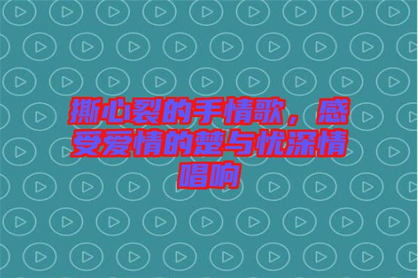 撕心裂的手情歌，感受愛(ài)情的楚與憂深情唱響