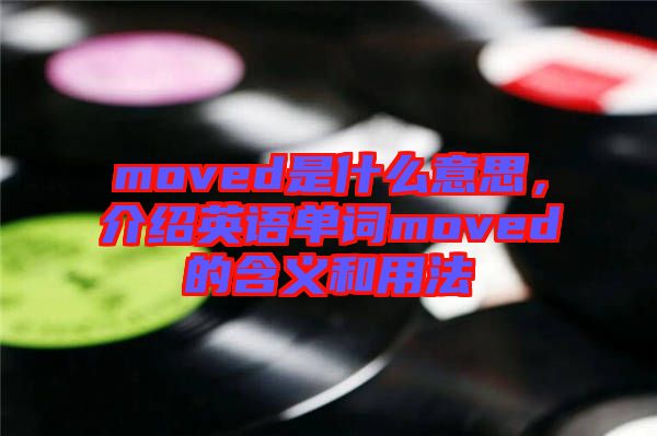 moved是什么意思，介紹英語單詞moved的含義和用法