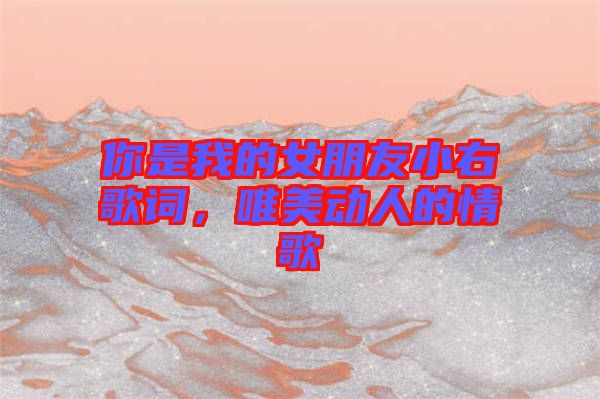 你是我的女朋友小右歌詞，唯美動(dòng)人的情歌