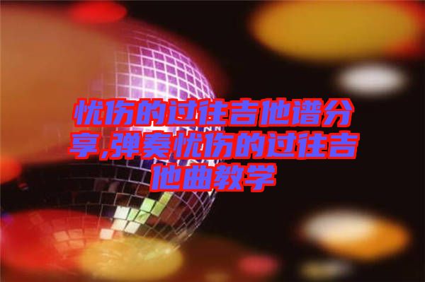 憂傷的過往吉他譜分享,彈奏憂傷的過往吉他曲教學(xué)