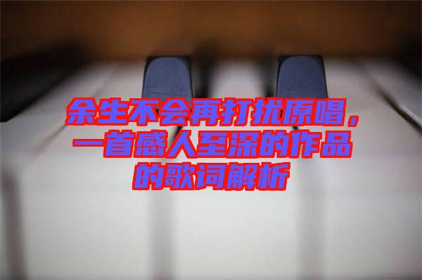 余生不會(huì)再打擾原唱，一首感人至深的作品的歌詞解析