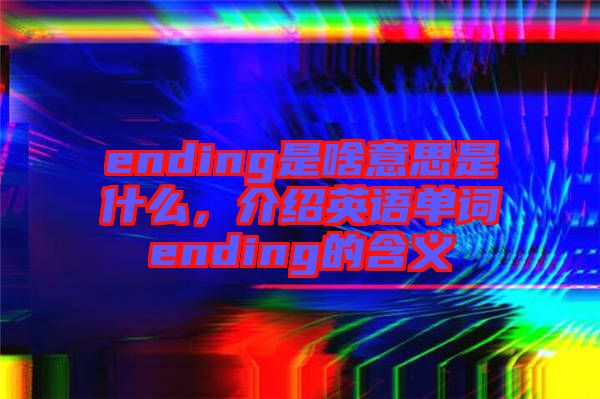 ending是啥意思是什么，介紹英語單詞ending的含義