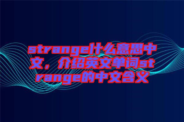 strange什么意思中文，介紹英文單詞strange的中文含義