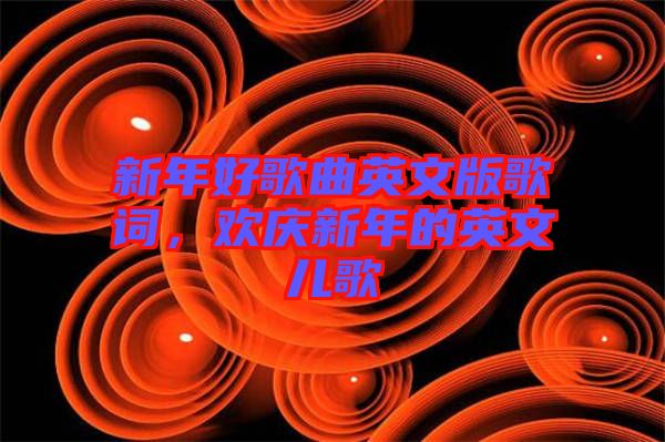 新年好歌曲英文版歌詞，歡慶新年的英文兒歌