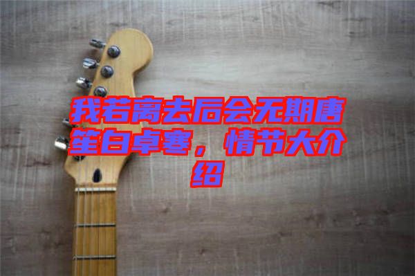 我若離去后會(huì)無(wú)期唐笙白卓寒，情節(jié)大介紹