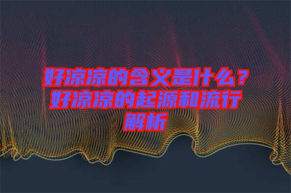 好涼涼的含義是什么？好涼涼的起源和流行解析