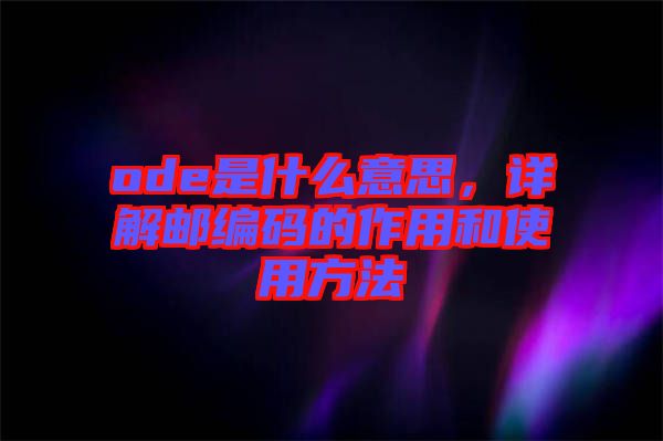 ode是什么意思，詳解郵編碼的作用和使用方法