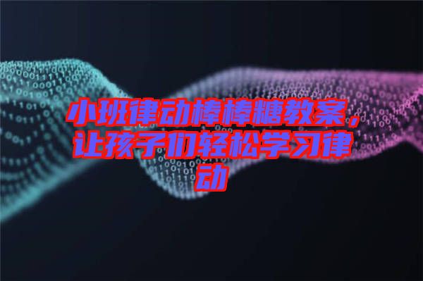 小班律動棒棒糖教案，讓孩子們輕松學習律動