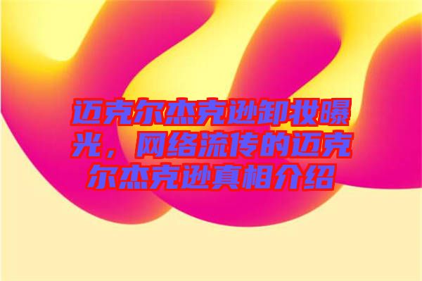 邁克爾杰克遜卸妝曝光，網(wǎng)絡(luò)流傳的邁克爾杰克遜真相介紹