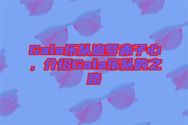 Gala樂隊(duì)追夢赤子心，介紹Gala樂隊(duì)的之路